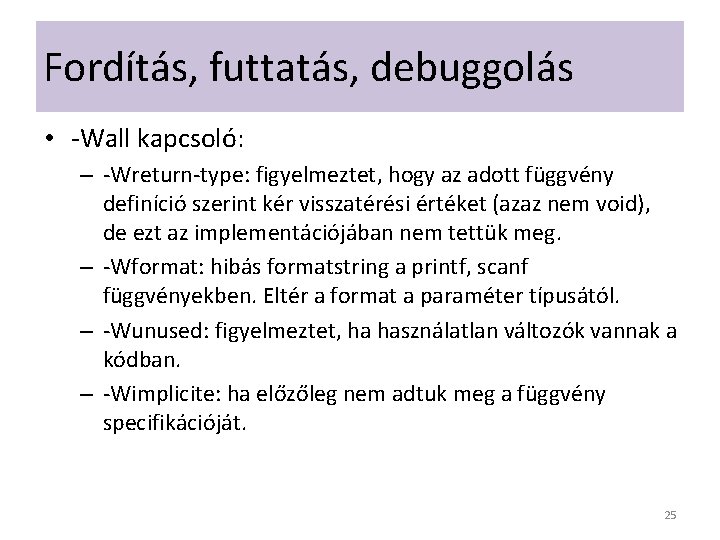 Fordítás, futtatás, debuggolás • -Wall kapcsoló: – -Wreturn-type: figyelmeztet, hogy az adott függvény definíció