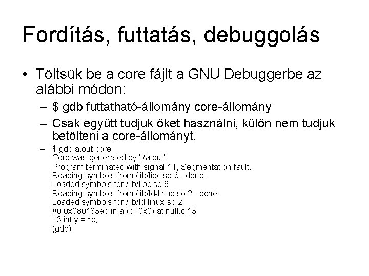 Fordítás, futtatás, debuggolás • Töltsük be a core fájlt a GNU Debuggerbe az alábbi