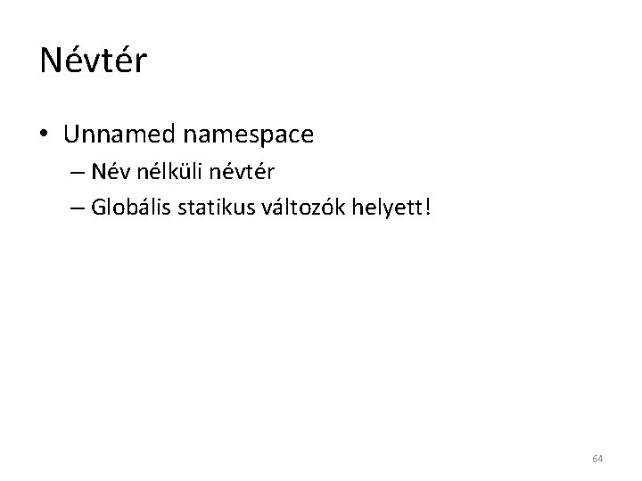 Névtér • Unnamed namespace – Név nélküli névtér – Globális statikus változók helyett! 64