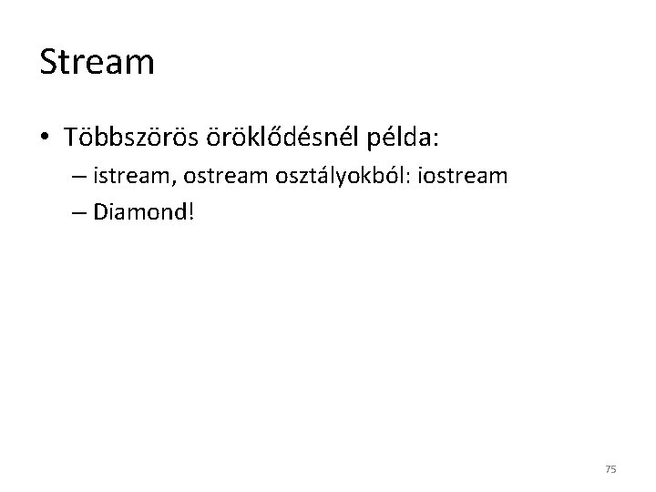 Stream • Többszörös öröklődésnél példa: – istream, ostream osztályokból: iostream – Diamond! 75 