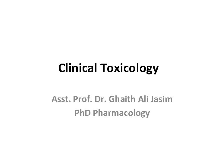 Clinical Toxicology Asst. Prof. Dr. Ghaith Ali Jasim Ph. D Pharmacology 