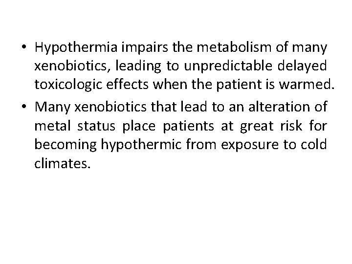  • Hypothermia impairs the metabolism of many xenobiotics, leading to unpredictable delayed toxicologic