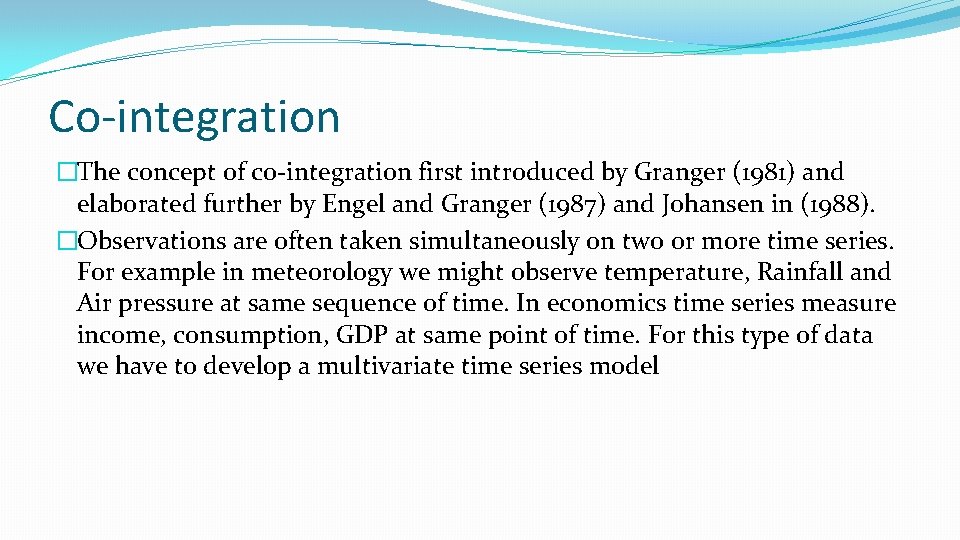 Co-integration �The concept of co-integration first introduced by Granger (1981) and elaborated further by