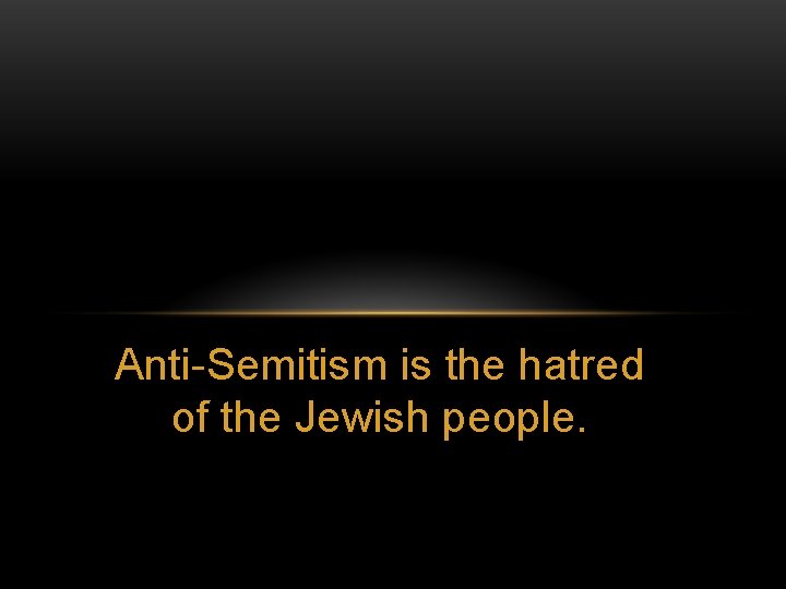 Anti-Semitism is the hatred of the Jewish people. 