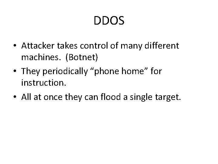 DDOS • Attacker takes control of many different machines. (Botnet) • They periodically “phone