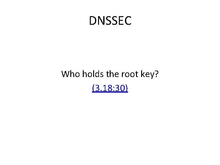 DNSSEC Who holds the root key? (3. 18: 30) 