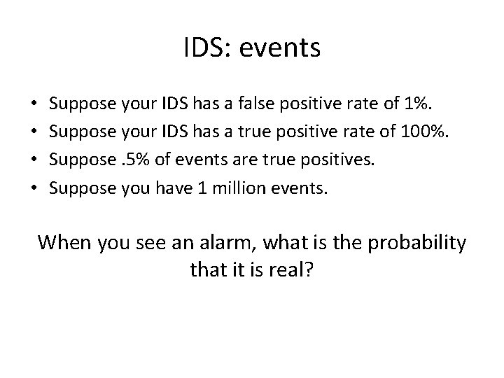 IDS: events • • Suppose your IDS has a false positive rate of 1%.