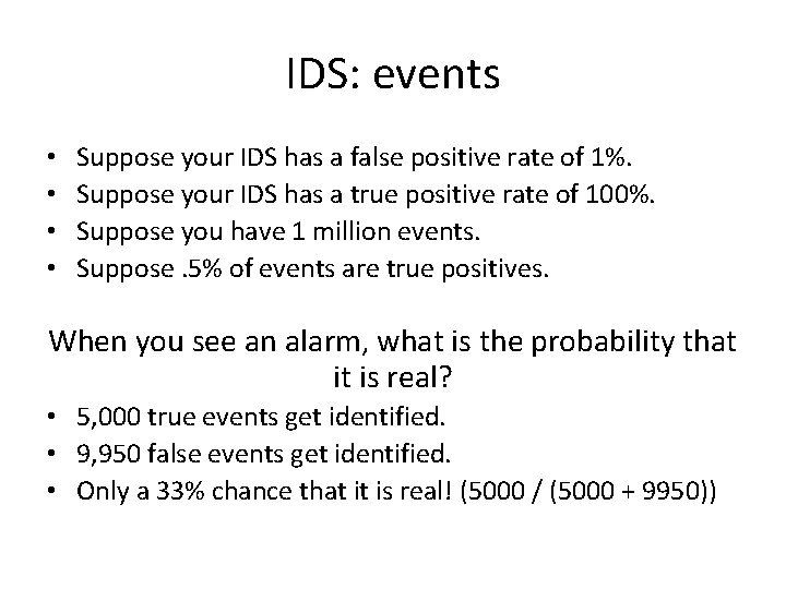 IDS: events • • Suppose your IDS has a false positive rate of 1%.