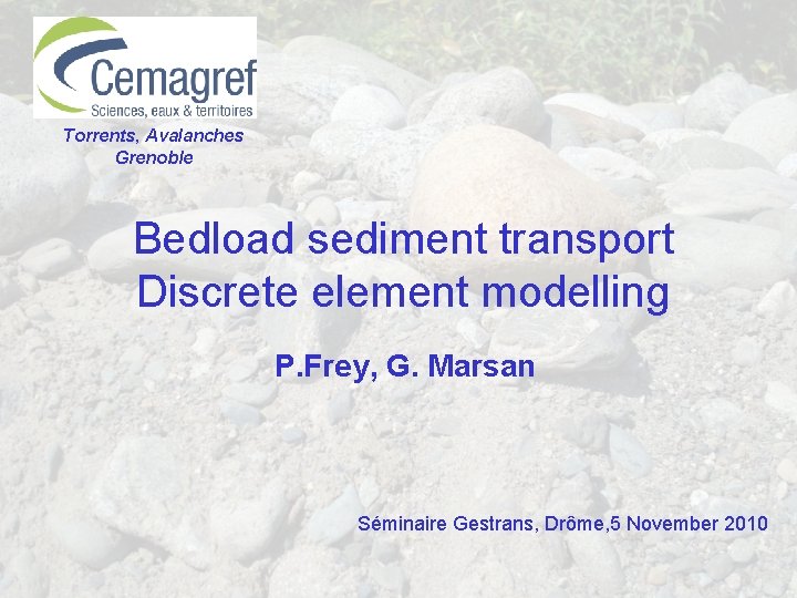 Torrents, Avalanches Grenoble Bedload sediment transport Discrete element modelling P. Frey, G. Marsan Séminaire