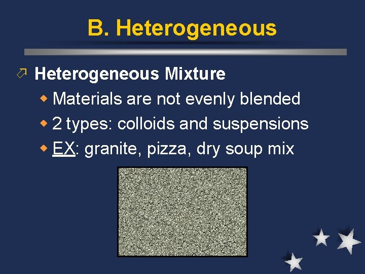 B. Heterogeneous ö Heterogeneous Mixture w Materials are not evenly blended w 2 types: