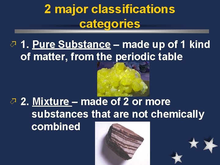 2 major classifications categories ö 1. Pure Substance – made up of 1 kind