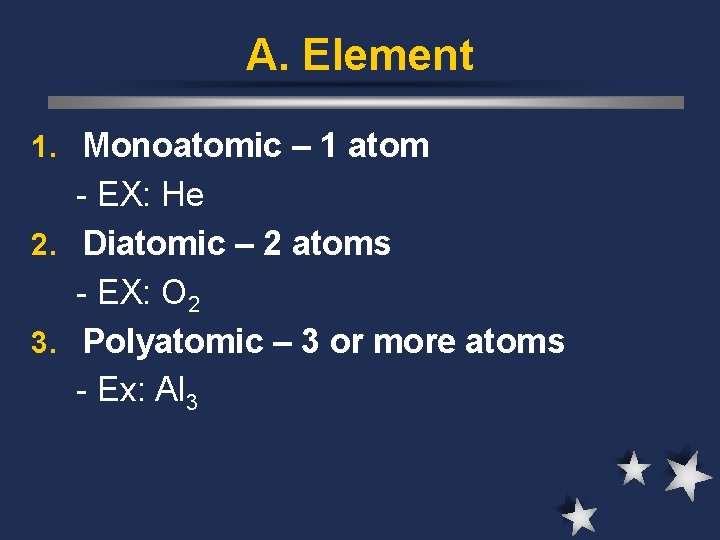 A. Element 1. Monoatomic – 1 atom - EX: He 2. Diatomic – 2
