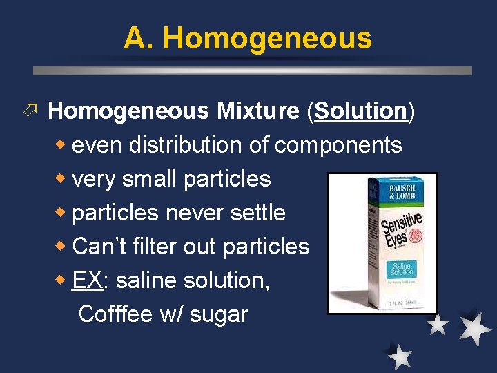 A. Homogeneous ö Homogeneous Mixture (Solution) w even distribution of components w very small