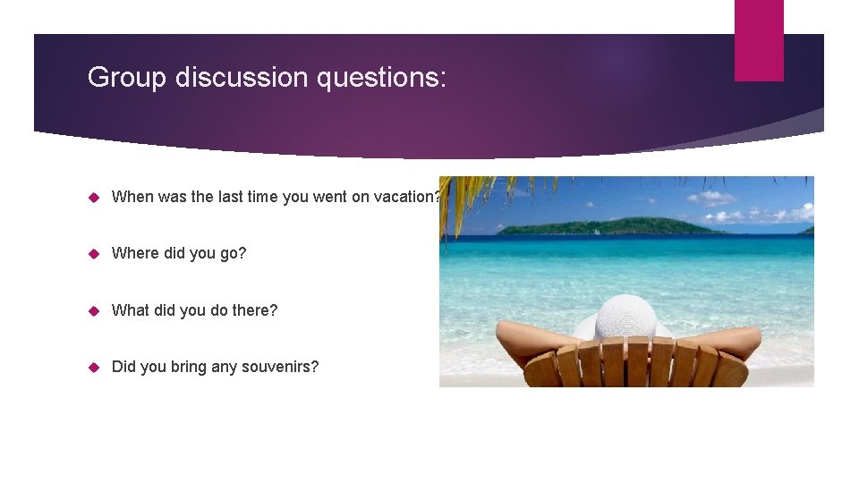 Group discussion questions: When was the last time you went on vacation? Where did