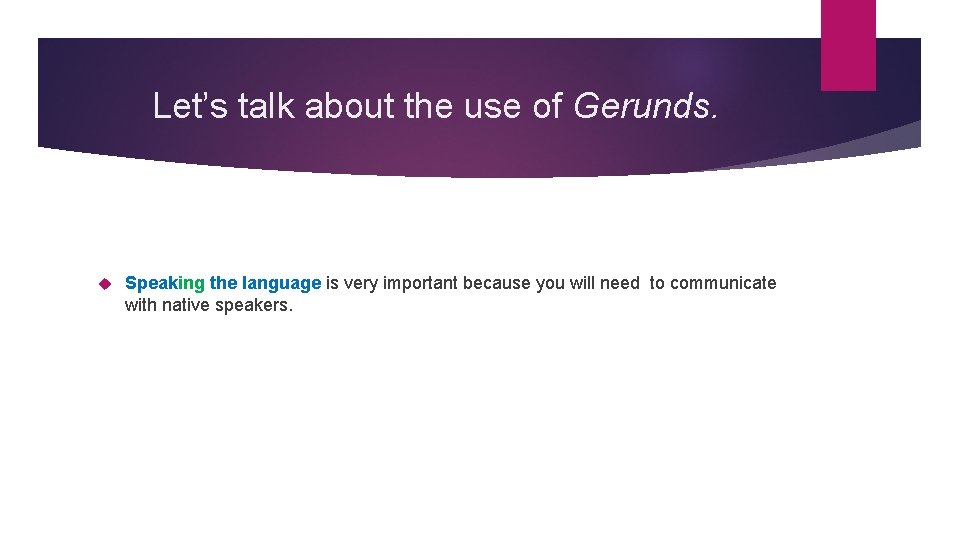 Let’s talk about the use of Gerunds. Speaking the language is very important because