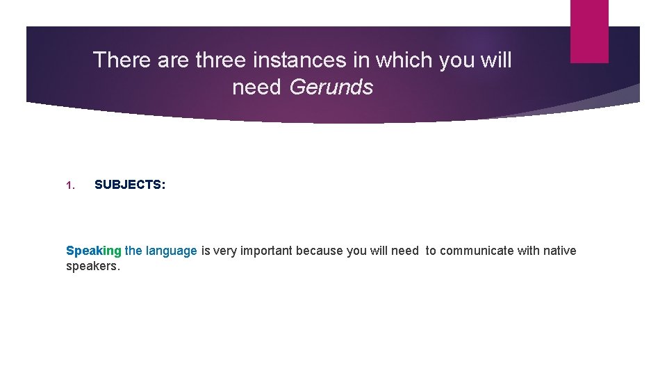 There are three instances in which you will need Gerunds 1. SUBJECTS: Speaking the