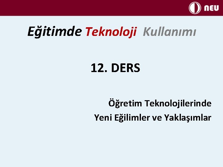 Eğitimde Teknoloji Kullanımı 12. DERS Öğretim Teknolojilerinde Yeni Eğilimler ve Yaklaşımlar 