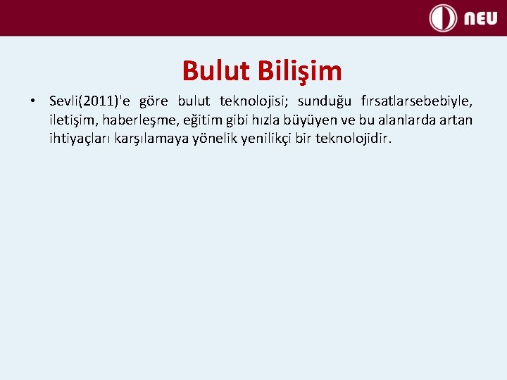 Bulut Bilişim • Sevli(2011)'e göre bulut teknolojisi; sunduğu fırsatlarsebebiyle, iletişim, haberleşme, eğitim gibi hızla