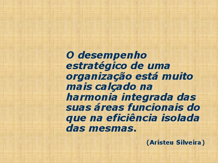 O desempenho estratégico de uma organização está muito mais calçado na harmonia integrada das