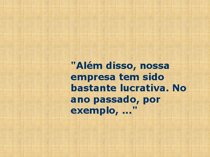 "Além disso, nossa empresa tem sido bastante lucrativa. No ano passado, por exemplo, .