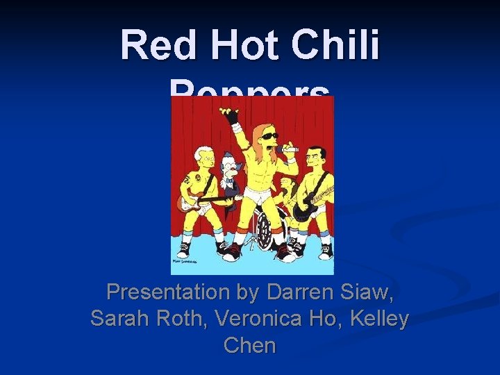 Red Hot Chili Peppers Presentation by Darren Siaw, Sarah Roth, Veronica Ho, Kelley Chen