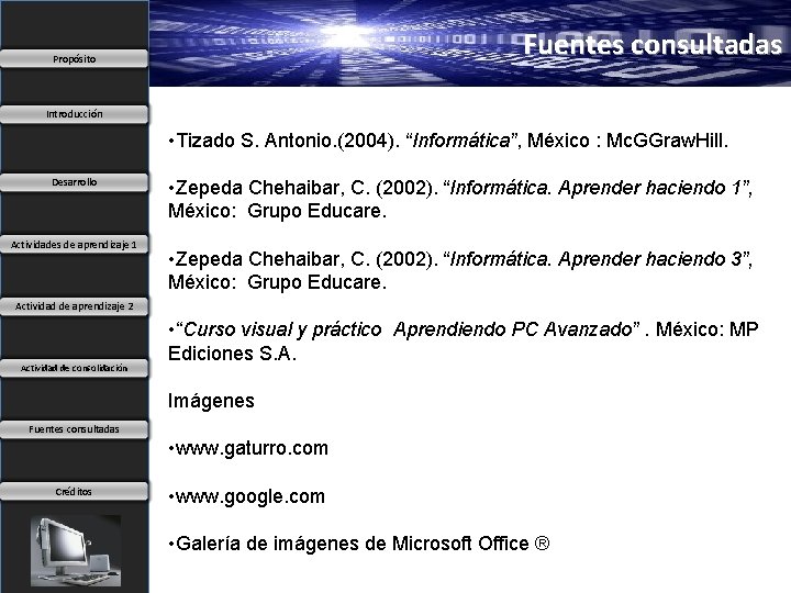 Fuentes consultadas Propósito Introducción • Tizado S. Antonio. (2004). “Informática”, México : Mc. GGraw.