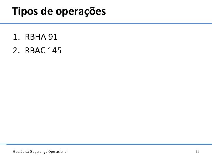 Tipos de operações 1. RBHA 91 2. RBAC 145 Gestão da Segurança Operacional 11