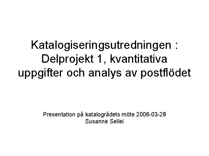 Katalogiseringsutredningen : Delprojekt 1, kvantitativa uppgifter och analys av postflödet Presentation på katalogrådets möte