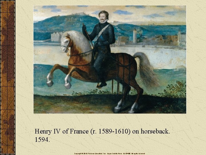 Henry IV of France (r. 1589 -1610) on horseback. 1594. Copyright © 2010 Pearson