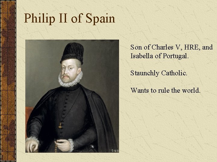 Philip II of Spain Son of Charles V, HRE, and Isabella of Portugal. Staunchly