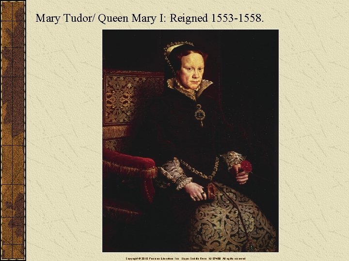 Mary Tudor/ Queen Mary I: Reigned 1553 -1558. Copyright © 2010 Pearson Education, Inc.