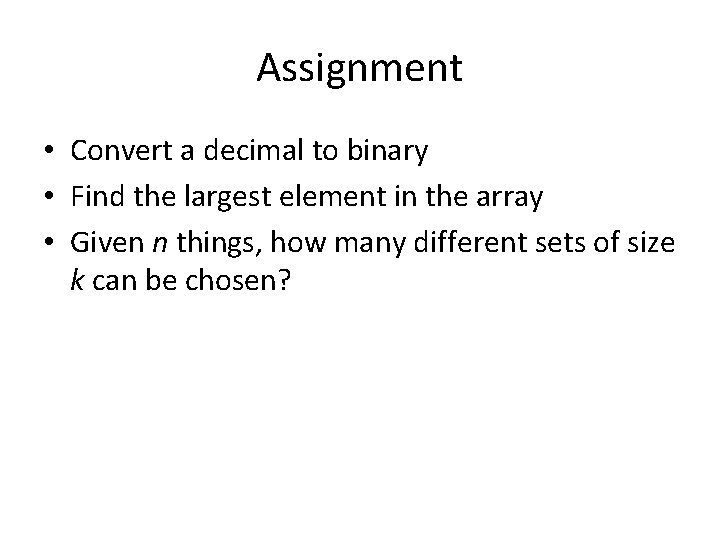 Assignment • Convert a decimal to binary • Find the largest element in the