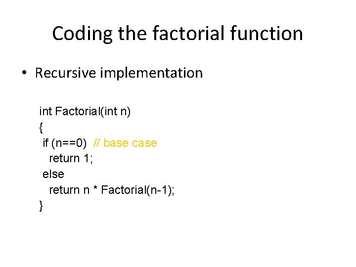 Coding the factorial function • Recursive implementation int Factorial(int n) { if (n==0) //