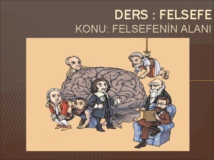 DERS : FELSEFE KONU: FELSEFENİN ALANI 