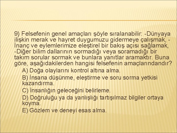 9) Felsefenin genel amaçları şöyle sıralanabilir: -Dünyaya ilişkin merak ve hayret duygumuzu gidermeye çalışmak,