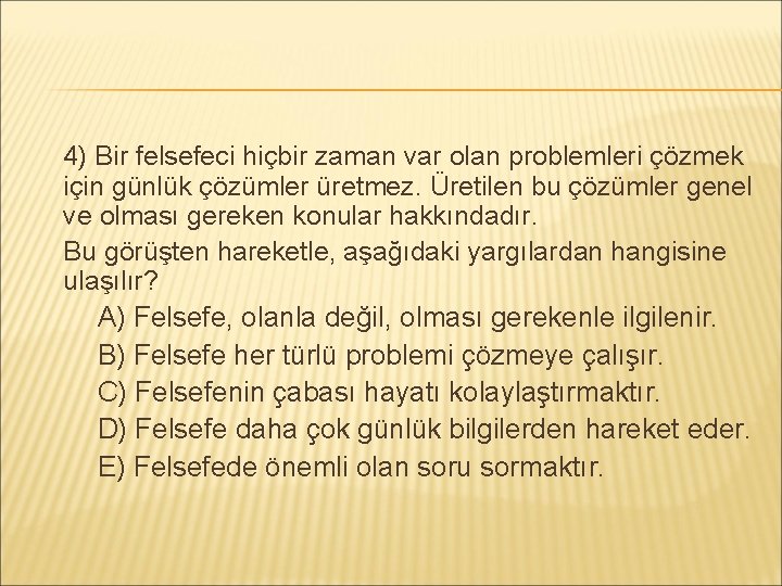 4) Bir felsefeci hiçbir zaman var olan problemleri çözmek için günlük çözümler üretmez. Üretilen