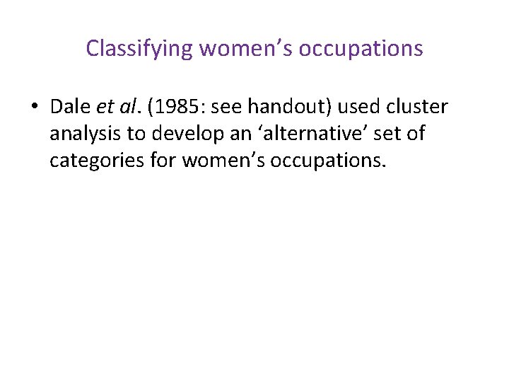 Classifying women’s occupations • Dale et al. (1985: see handout) used cluster analysis to