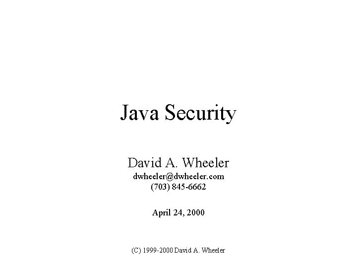 Java Security David A. Wheeler dwheeler@dwheeler. com (703) 845 -6662 April 24, 2000 (C) Java Security David A. Wheeler dwheeler@dwheeler. com (703) 845 -6662 April 24, 2000 (C)