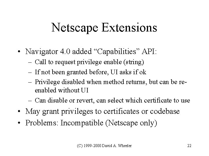 Netscape Extensions • Navigator 4. 0 added “Capabilities” API: – Call to request privilege Netscape Extensions • Navigator 4. 0 added “Capabilities” API: – Call to request privilege