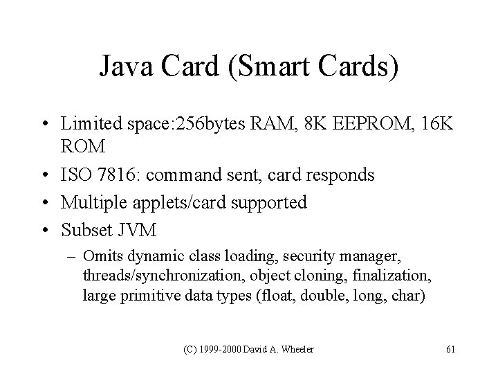 Java Card (Smart Cards) • Limited space: 256 bytes RAM, 8 K EEPROM, 16 Java Card (Smart Cards) • Limited space: 256 bytes RAM, 8 K EEPROM, 16