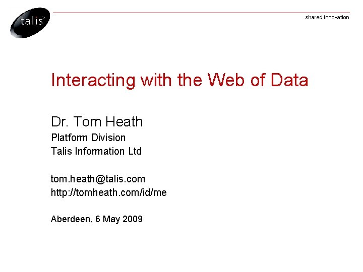 shared innovation Interacting with the Web of Data Dr. Tom Heath Platform Division Talis