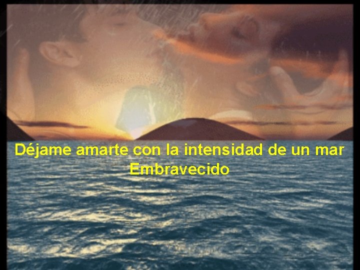 Déjame amarte con la intensidad de un mar Embravecido 