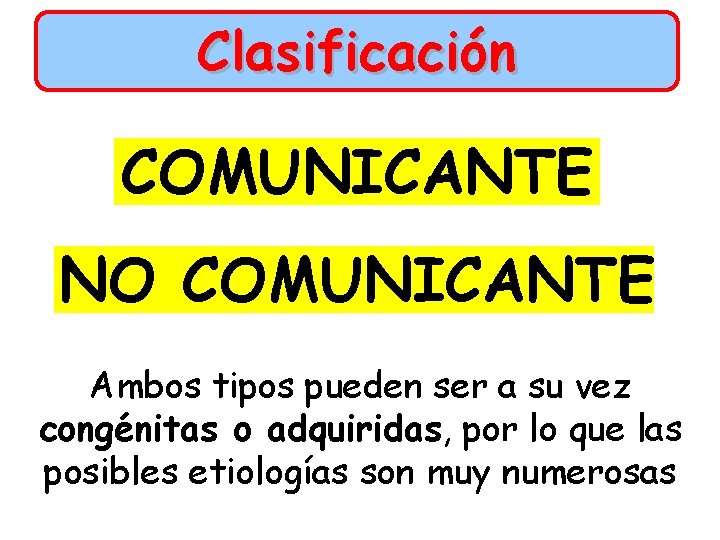 Clasificación COMUNICANTE NO COMUNICANTE Ambos tipos pueden ser a su vez congénitas o adquiridas,