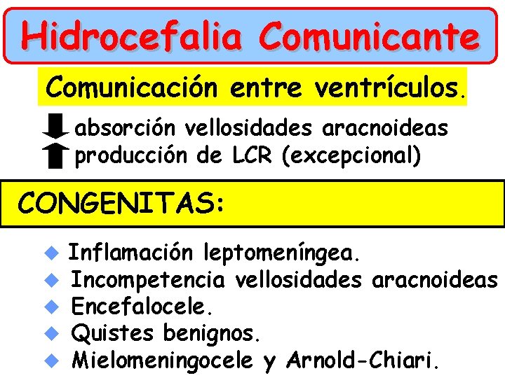Hidrocefalia Comunicante Comunicación entre ventrículos. absorción vellosidades aracnoideas producción de LCR (excepcional) CONGENITAS: u