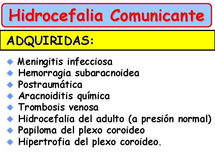 Hidrocefalia Comunicante ADQUIRIDAS: u u u u Meningitis infecciosa Hemorragia subaracnoidea Postraumática Aracnoiditis química