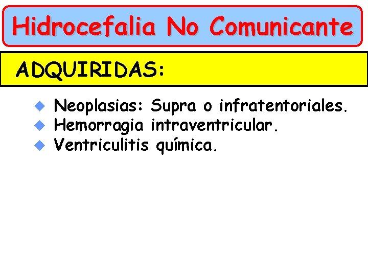 Hidrocefalia No Comunicante ADQUIRIDAS: u u u Neoplasias: Supra o infratentoriales. Hemorragia intraventricular. Ventriculitis