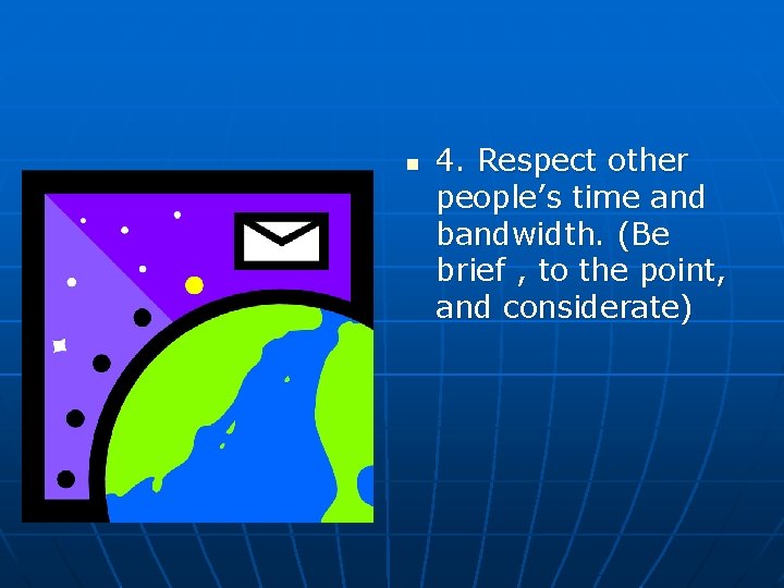 n 4. Respect other people’s time and bandwidth. (Be brief , to the point,