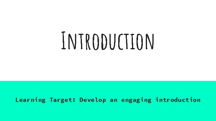 Introduction Learning Target: Develop an engaging introduction 
