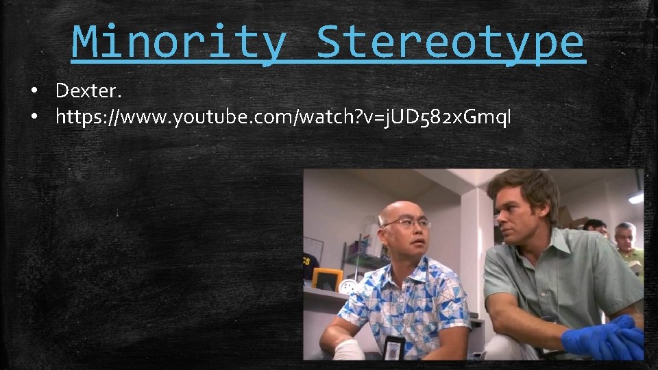 Minority Stereotype • Dexter. • https: //www. youtube. com/watch? v=j. UD 582 x. Gmq.