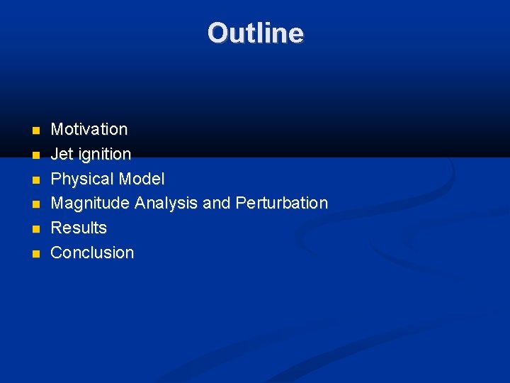 Outline Motivation Jet ignition Physical Model Magnitude Analysis and Perturbation Results Conclusion 